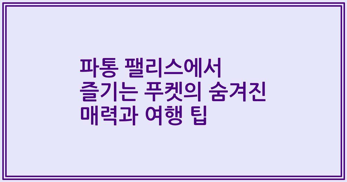 파통 팰리스에서 즐기는 푸켓의 숨겨진 매력과 여행 팁