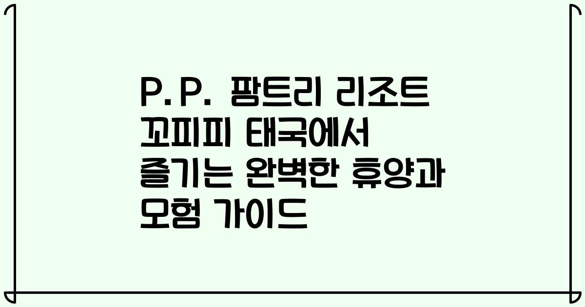 P.P. 팜트리 리조트 꼬피피 태국에서 즐기는 완벽한 휴양과 모험 가이드