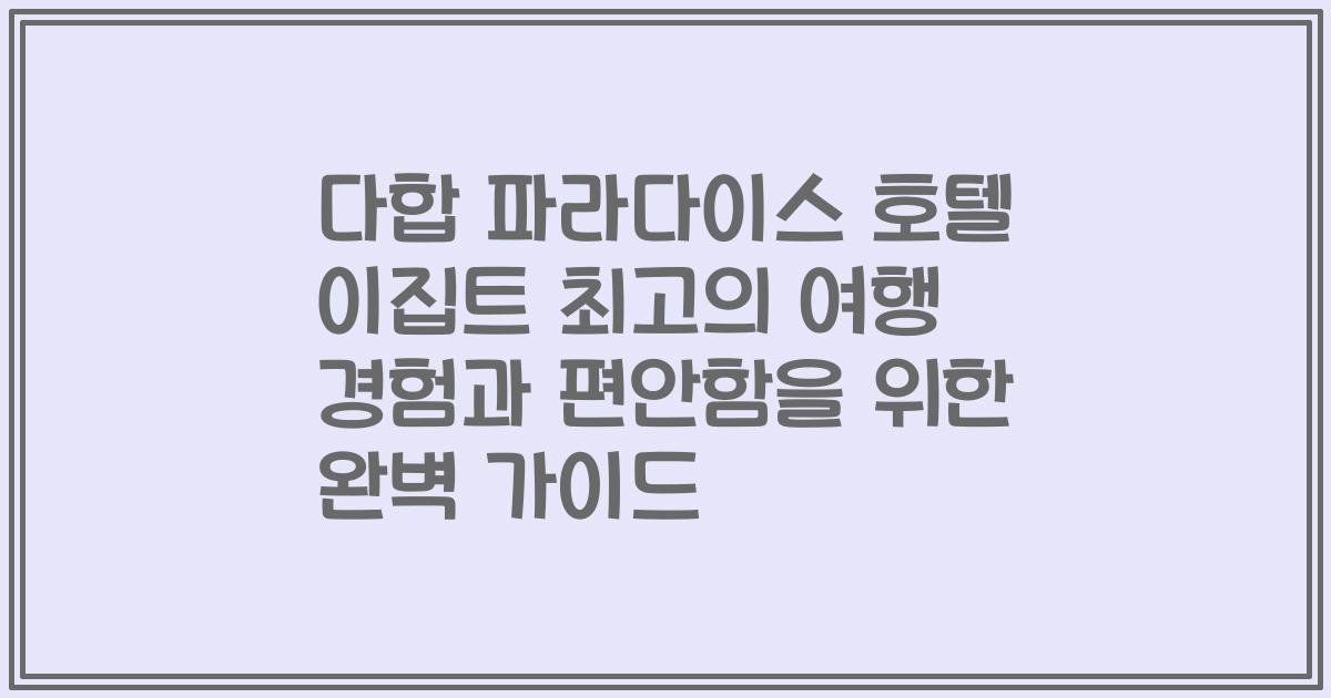 다합 파라다이스 호텔 이집트 최고의 여행 경험과 편안함을 위한 완벽 가이드