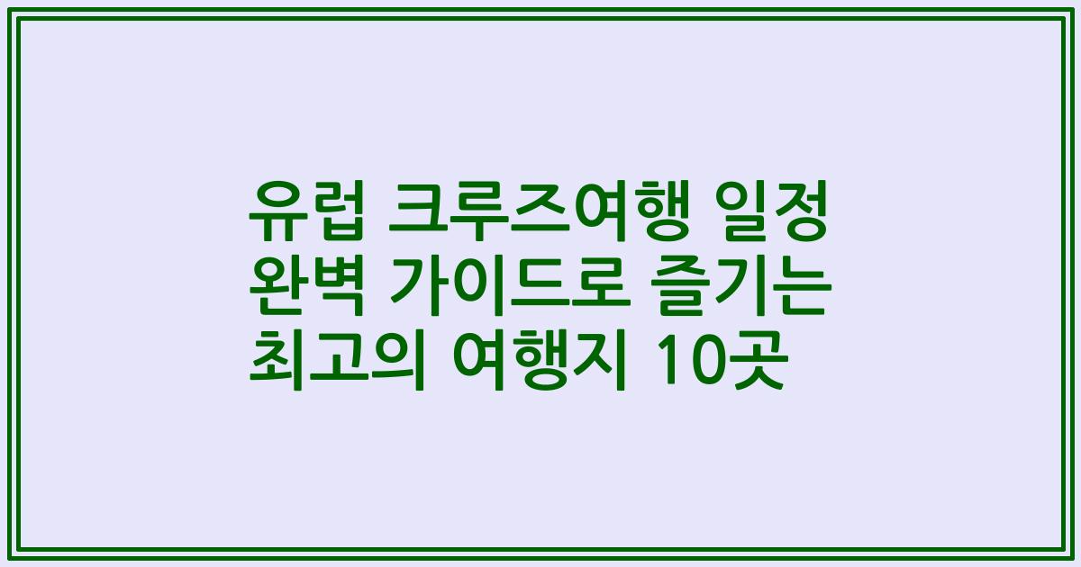 유럽 크루즈여행 일정 완벽 가이드로 즐기는 최고의 여행지 10곳