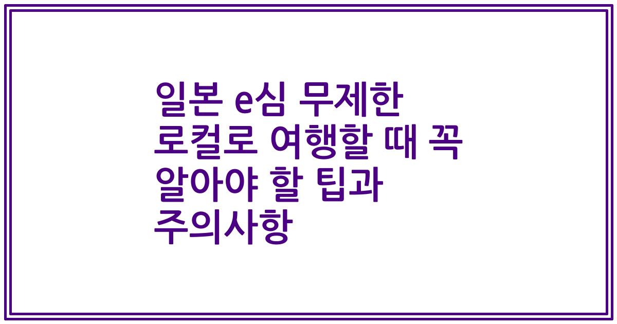 일본 e심 무제한 로컬로 여행할 때 꼭 알아야 할 팁과 주의사항