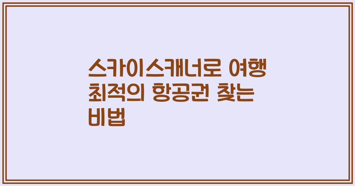 스카이스캐너로 여행 최적의 항공권 찾는 비법