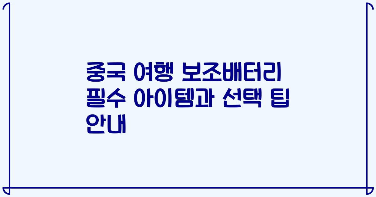 중국 여행 보조배터리 필수 아이템과 선택 팁 안내