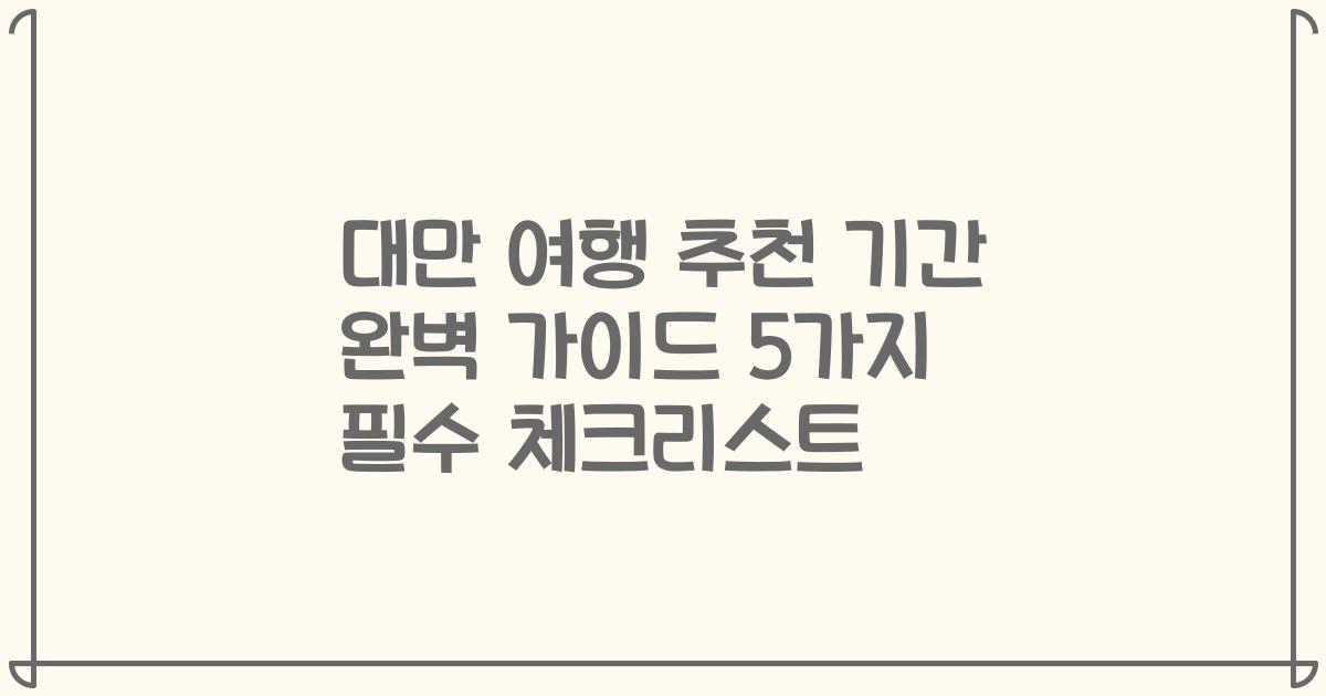 대만 여행 추천 기간 완벽 가이드 5가지 필수 체크리스트