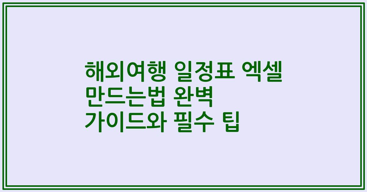 해외여행 일정표 엑셀 만드는법 완벽 가이드와 필수 팁