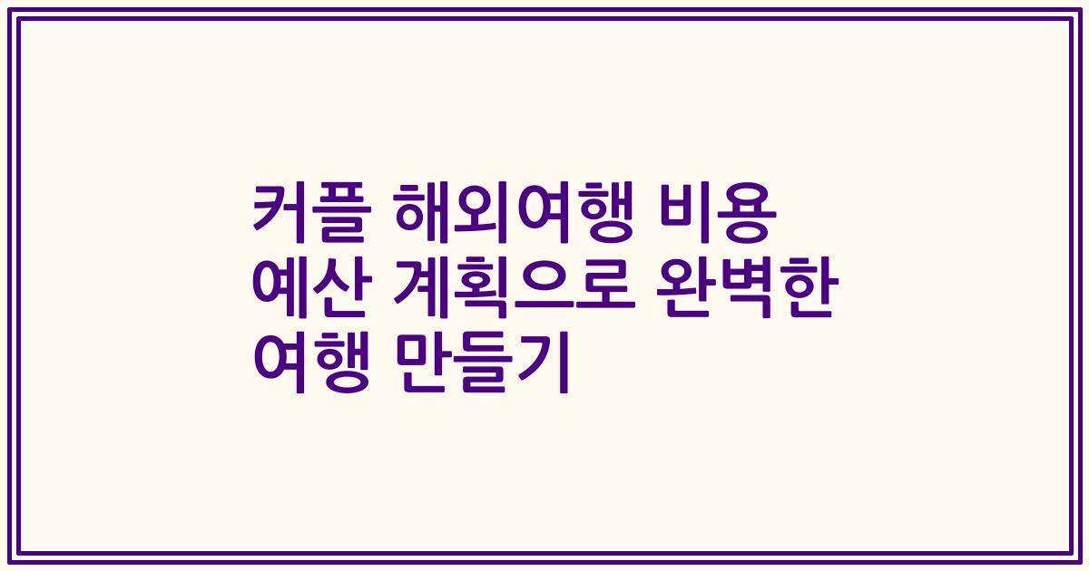 커플 해외여행 비용 예산 계획으로 완벽한 여행 만들기