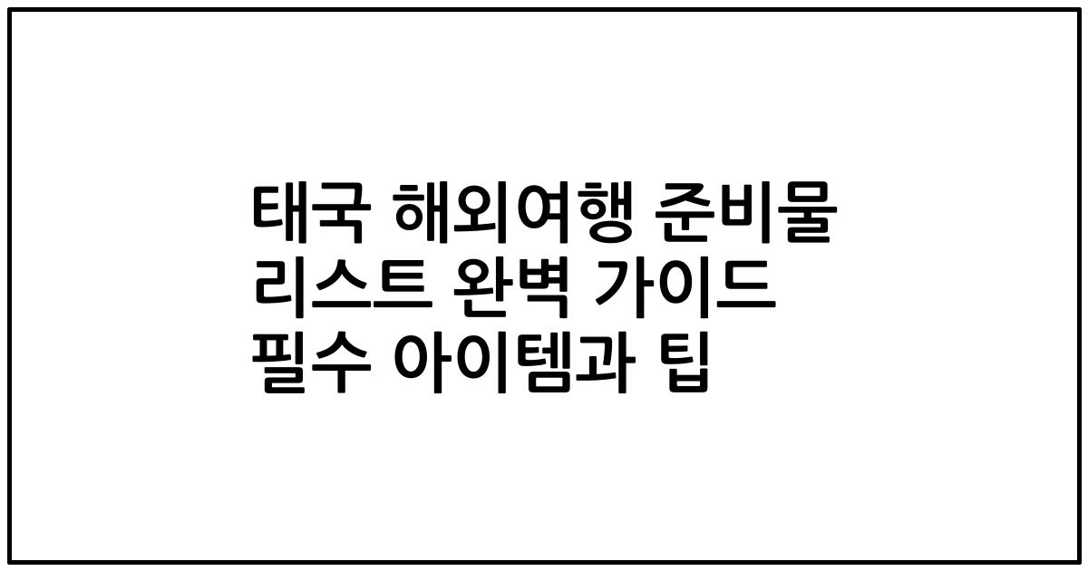 태국 해외여행 준비물 리스트 완벽 가이드 필수 아이템과 팁