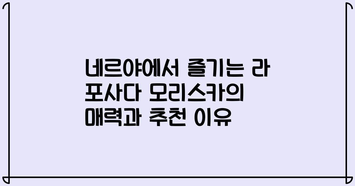 네르야에서 즐기는 라 포사다 모리스카의 매력과 추천 이유
