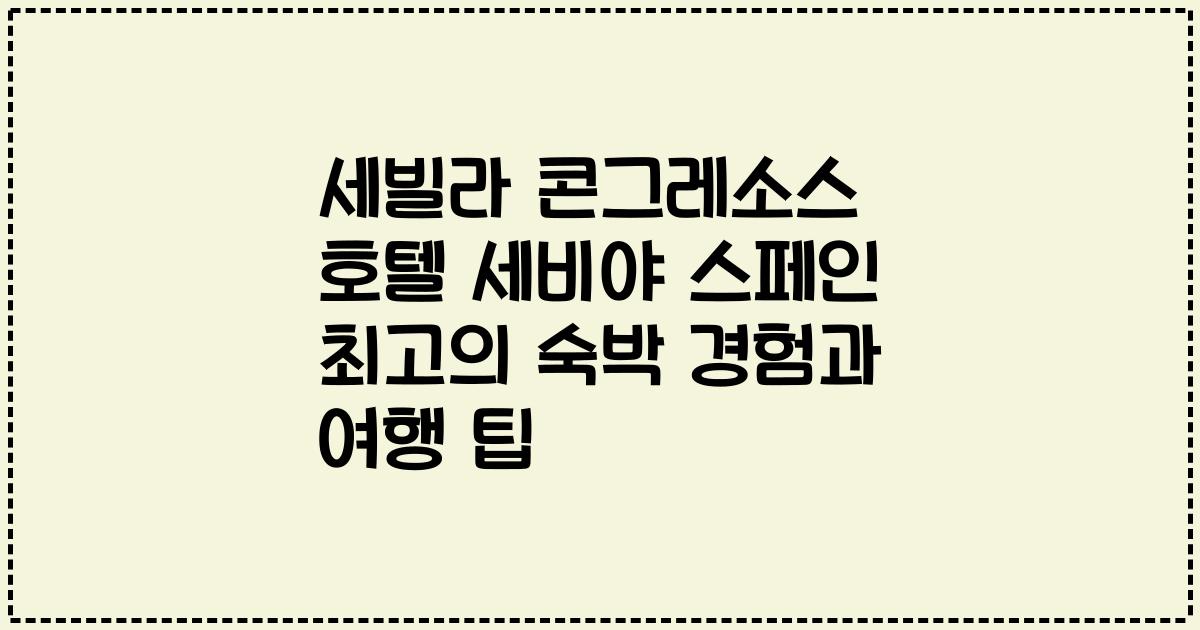 세빌라 콘그레소스 호텔 세비야 스페인 최고의 숙박 경험과 여행 팁