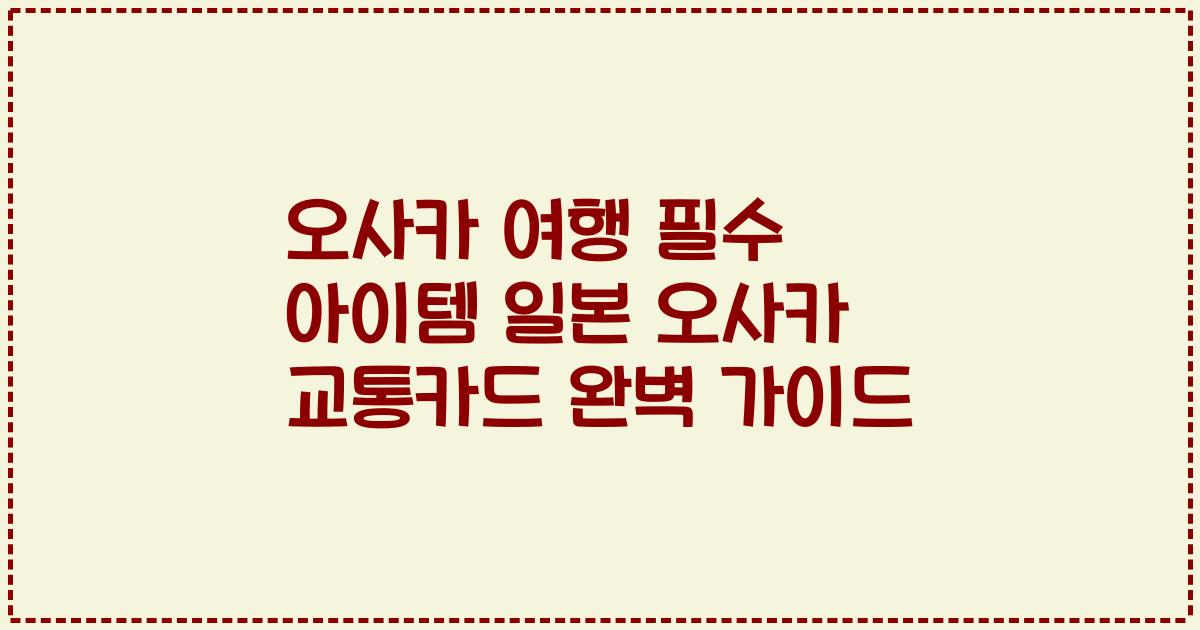 오사카 여행 필수 아이템 일본 오사카 교통카드 완벽 가이드