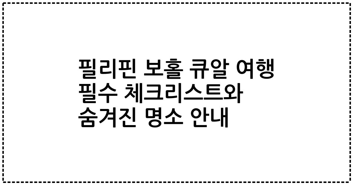 필리핀 보홀 큐알 여행 필수 체크리스트와 숨겨진 명소 안내