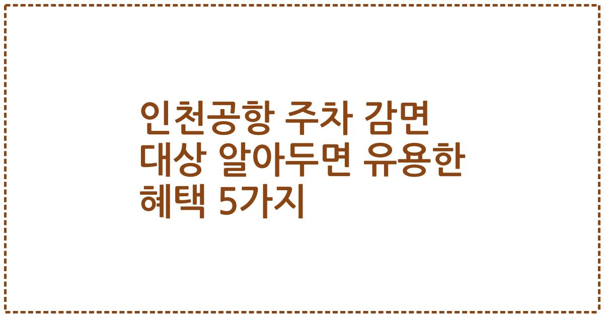 인천공항 주차 감면 대상 알아두면 유용한 혜택 5가지