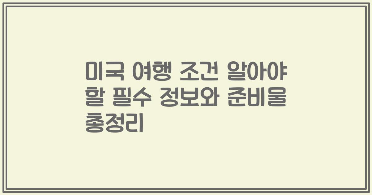 미국 여행 조건 알아야 할 필수 정보와 준비물 총정리