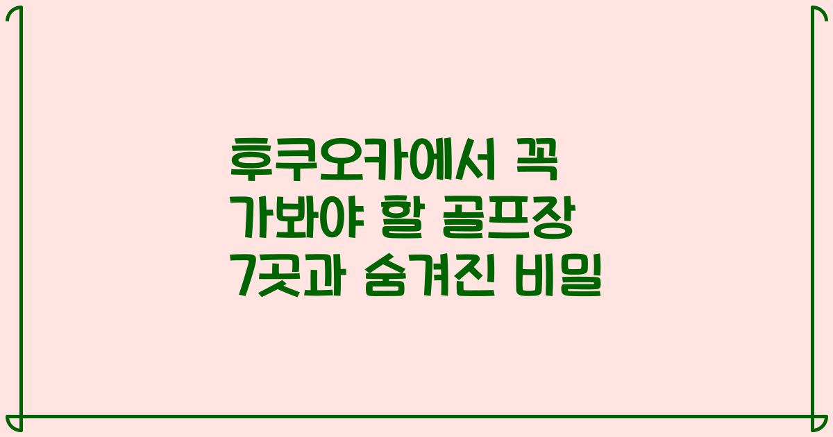 후쿠오카에서 꼭 가봐야 할 골프장 7곳과 숨겨진 비밀