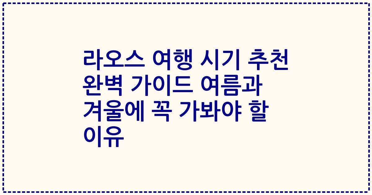라오스 여행 시기 추천 완벽 가이드 여름과 겨울에 꼭 가봐야 할 이유