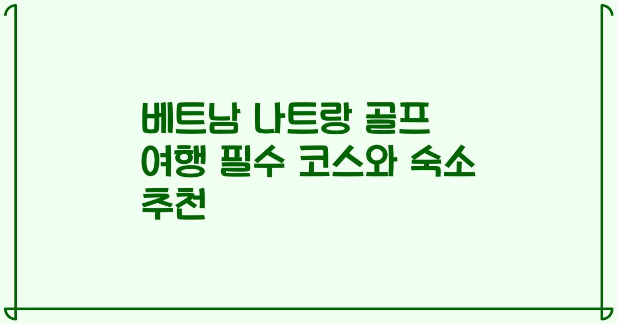 베트남 나트랑 골프 여행 필수 코스와 숙소 추천