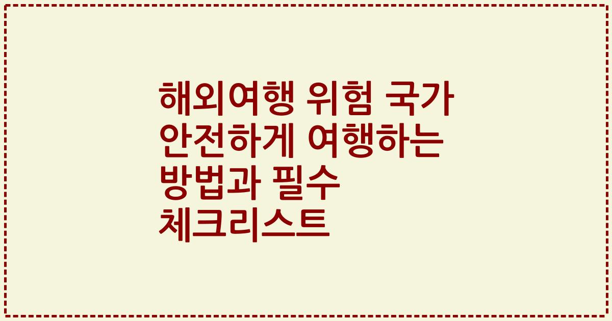 해외여행 위험 국가 안전하게 여행하는 방법과 필수 체크리스트