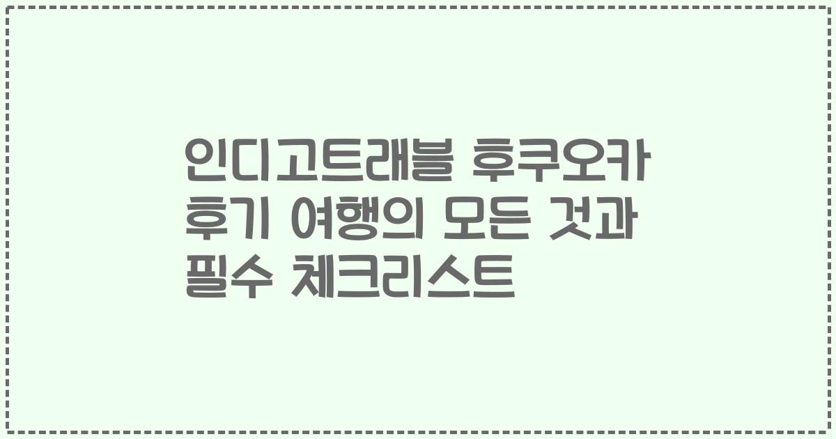 인디고트래블 후쿠오카 후기 여행의 모든 것과 필수 체크리스트