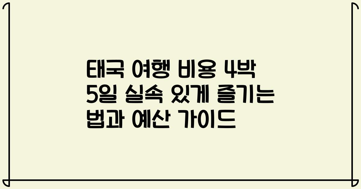 태국 여행 비용 4박 5일 실속 있게 즐기는 법과 예산 가이드