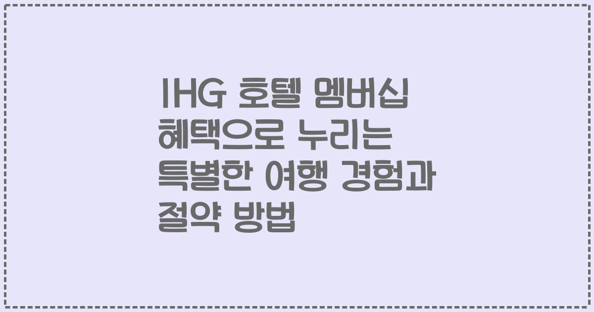 IHG 호텔 멤버십 혜택으로 누리는 특별한 여행 경험과 절약 방법