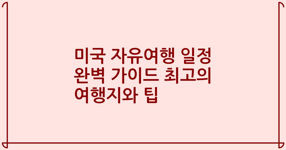 미국 자유여행 일정 완벽 가이드 최고의 여행지와 팁