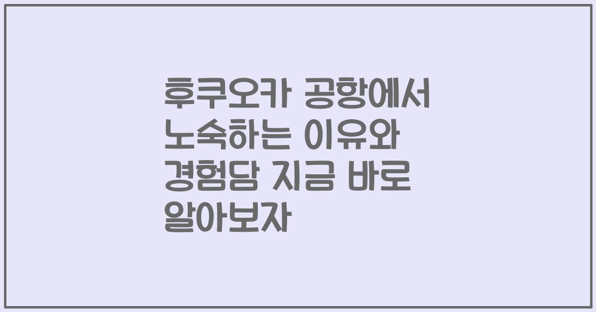 후쿠오카 공항에서 노숙하는 이유와 경험담 지금 바로 알아보자