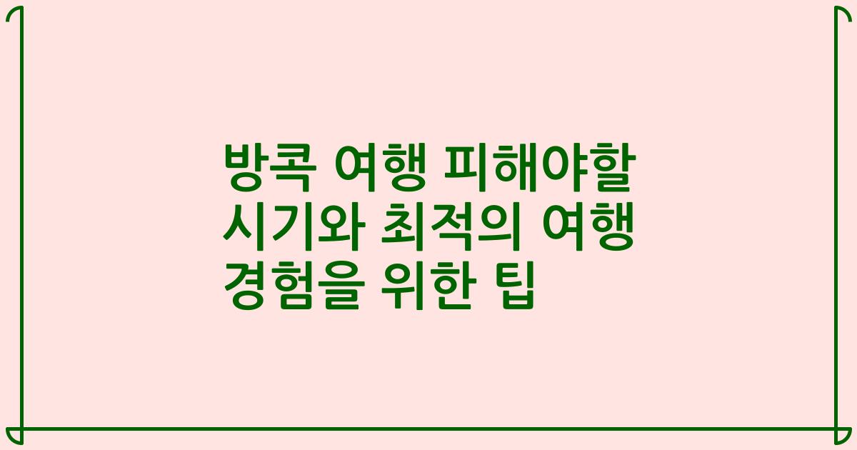 방콕 여행 피해야할 시기와 최적의 여행 경험을 위한 팁