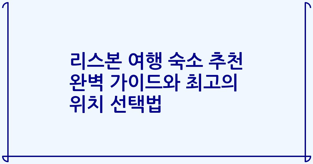 리스본 여행 숙소 추천 완벽 가이드와 최고의 위치 선택법