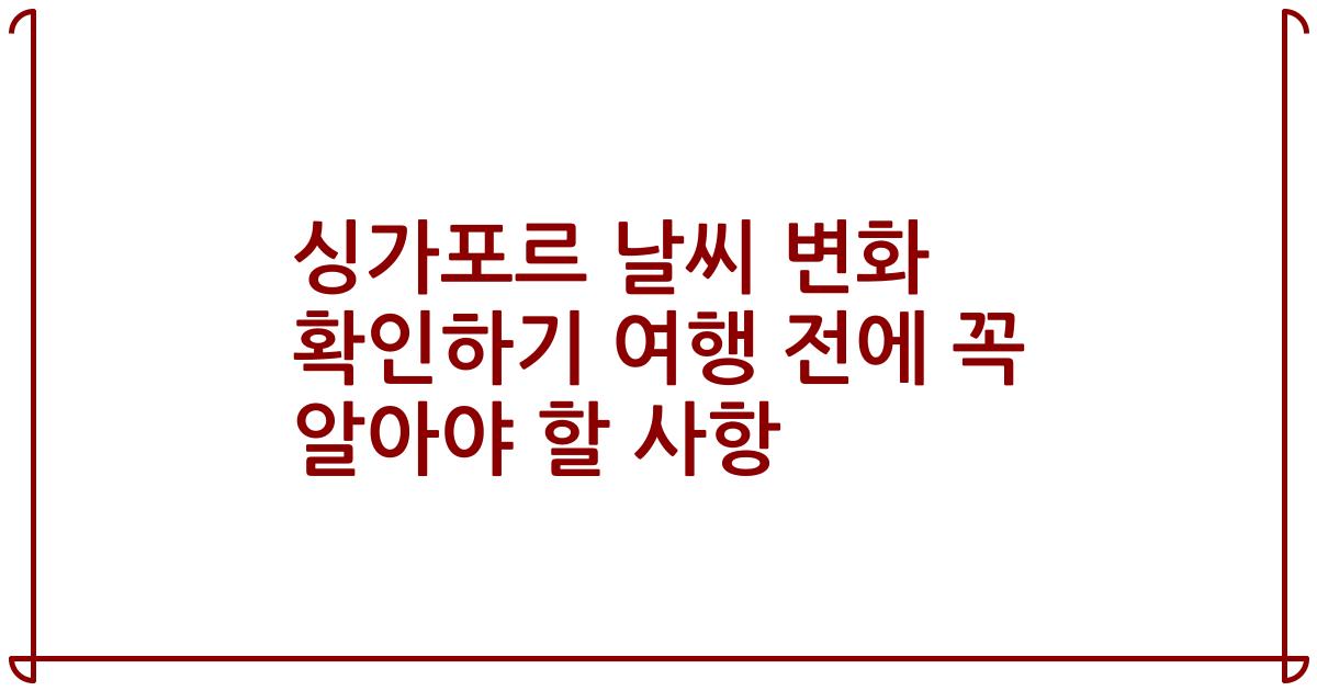 싱가포르 날씨 변화 확인하기 여행 전에 꼭 알아야 할 사항
