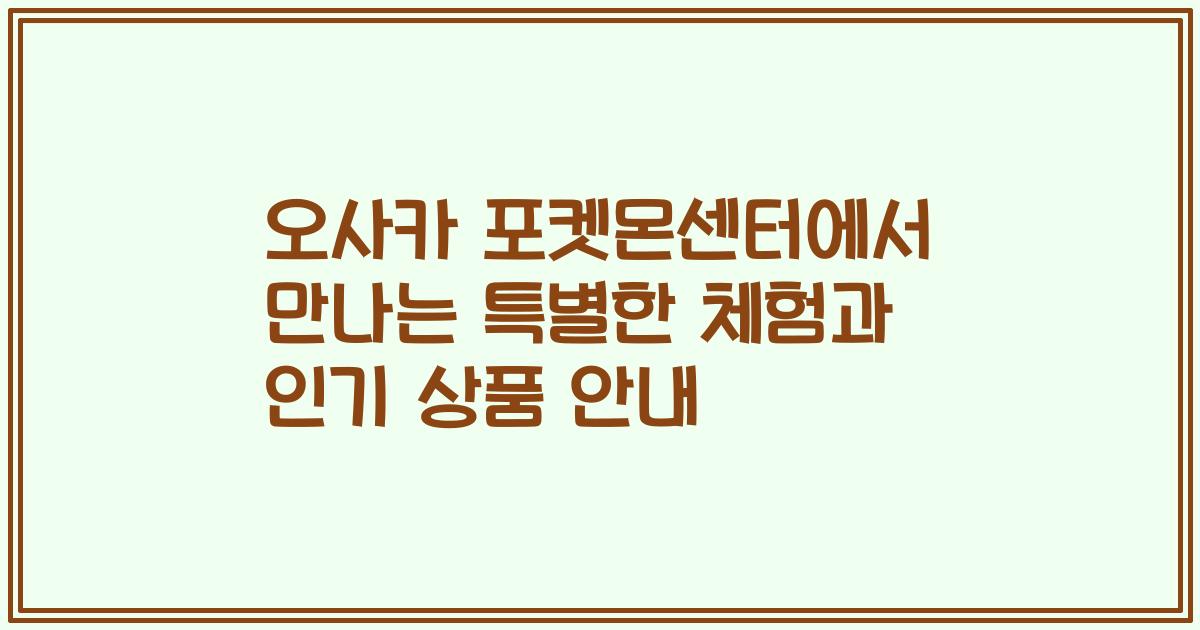 오사카 포켓몬센터에서 만나는 특별한 체험과 인기 상품 안내