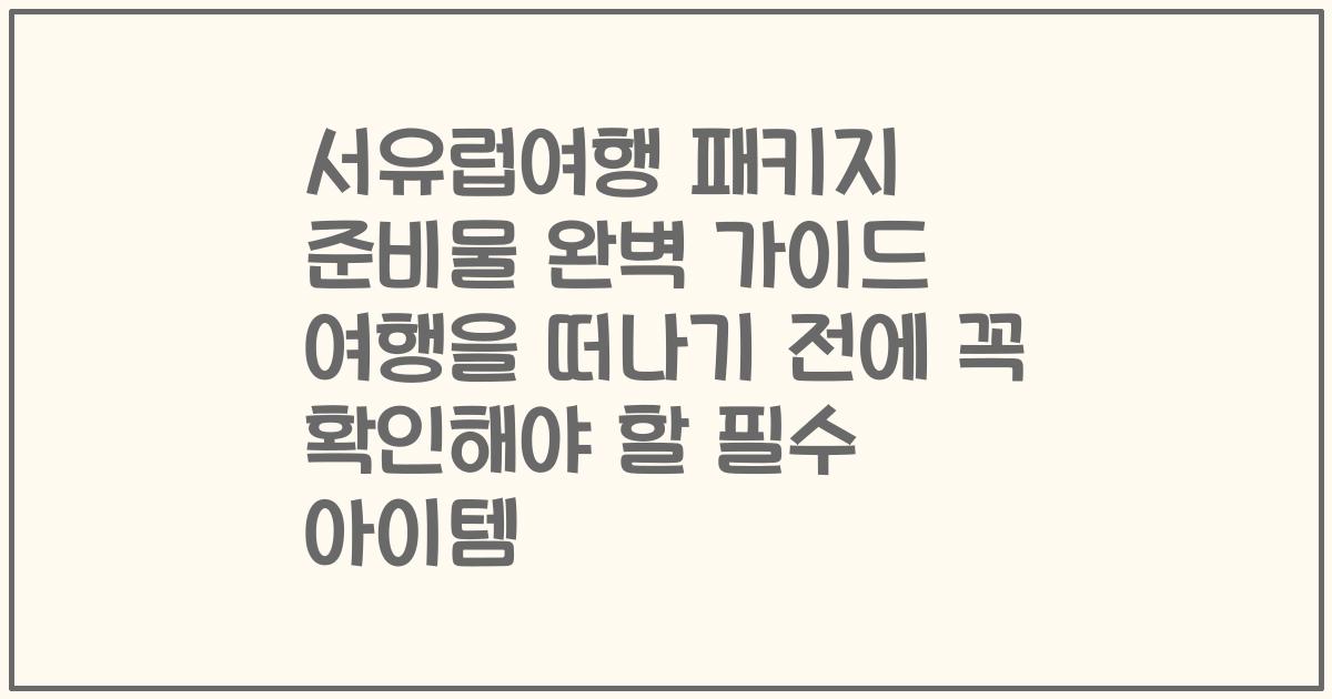 서유럽여행 패키지 준비물 완벽 가이드 여행을 떠나기 전에 꼭 확인해야 할 필수 아이템