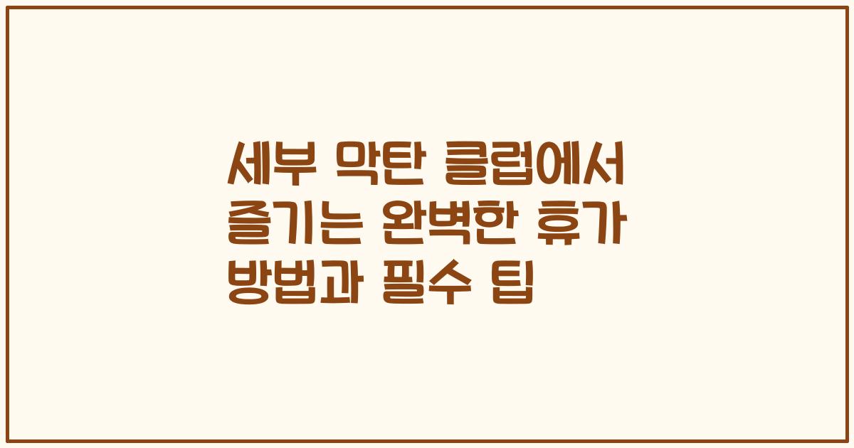 세부 막탄 클럽에서 즐기는 완벽한 휴가 방법과 필수 팁