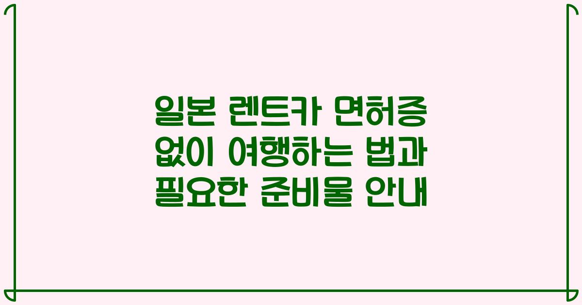 일본 렌트카 면허증 없이 여행하는 법과 필요한 준비물 안내
