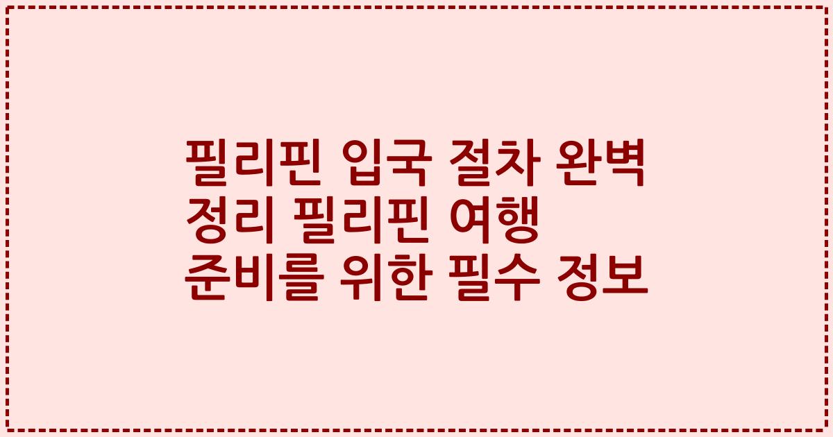 필리핀 입국 절차 완벽 정리 필리핀 여행 준비를 위한 필수 정보