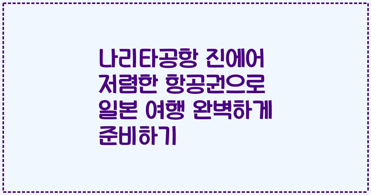 나리타공항 진에어 저렴한 항공권으로 일본 여행 완벽하게 준비하기