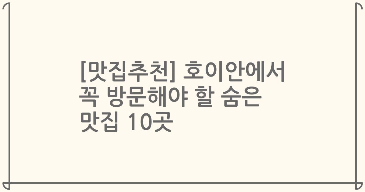 [맛집추천] 호이안에서 꼭 방문해야 할 숨은 맛집 10곳
