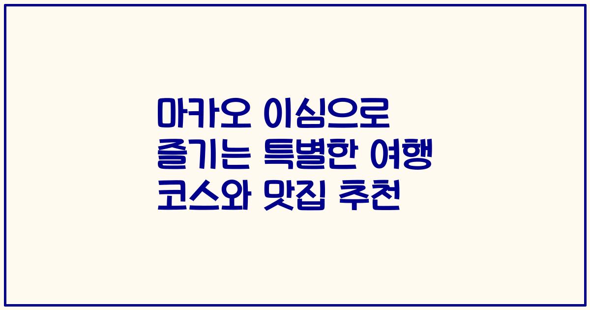 마카오 이심으로 즐기는 특별한 여행 코스와 맛집 추천