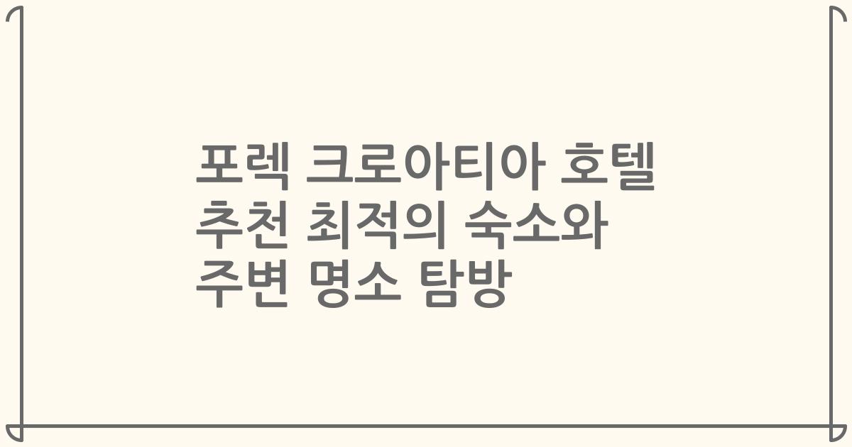 포렉 크로아티아 호텔 추천 최적의 숙소와 주변 명소 탐방