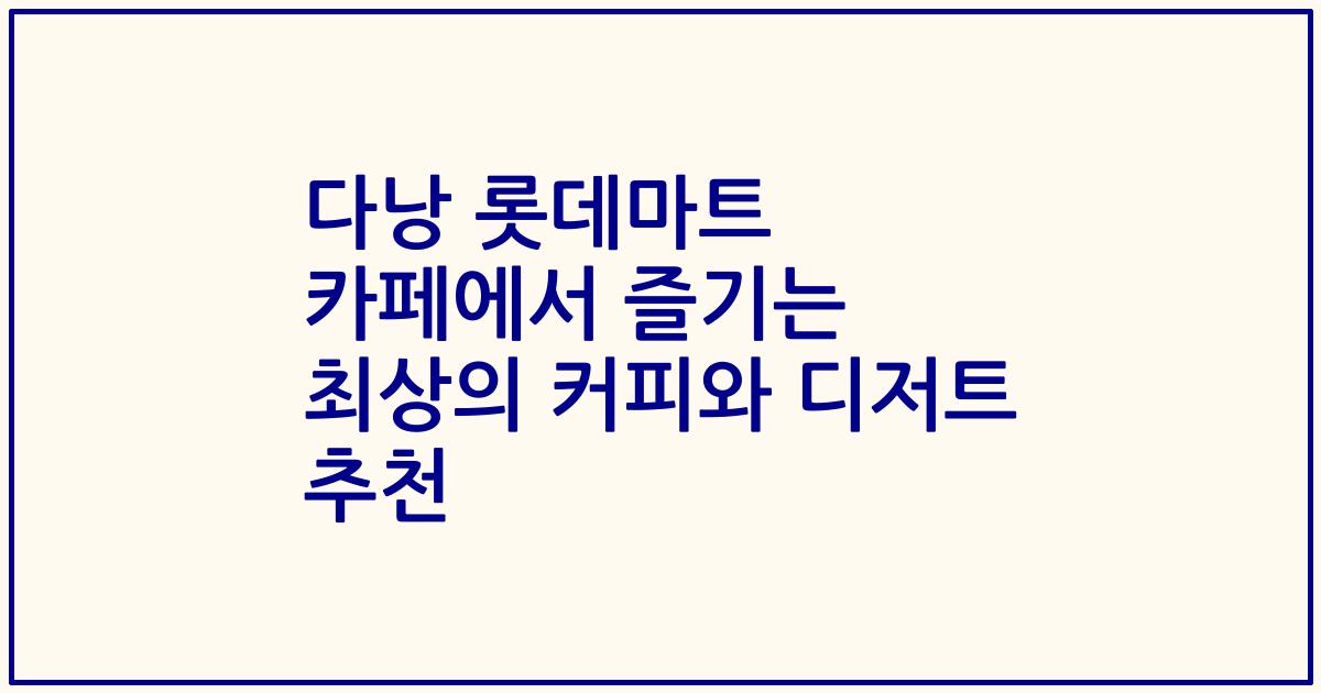 다낭 롯데마트 카페에서 즐기는 최상의 커피와 디저트 추천