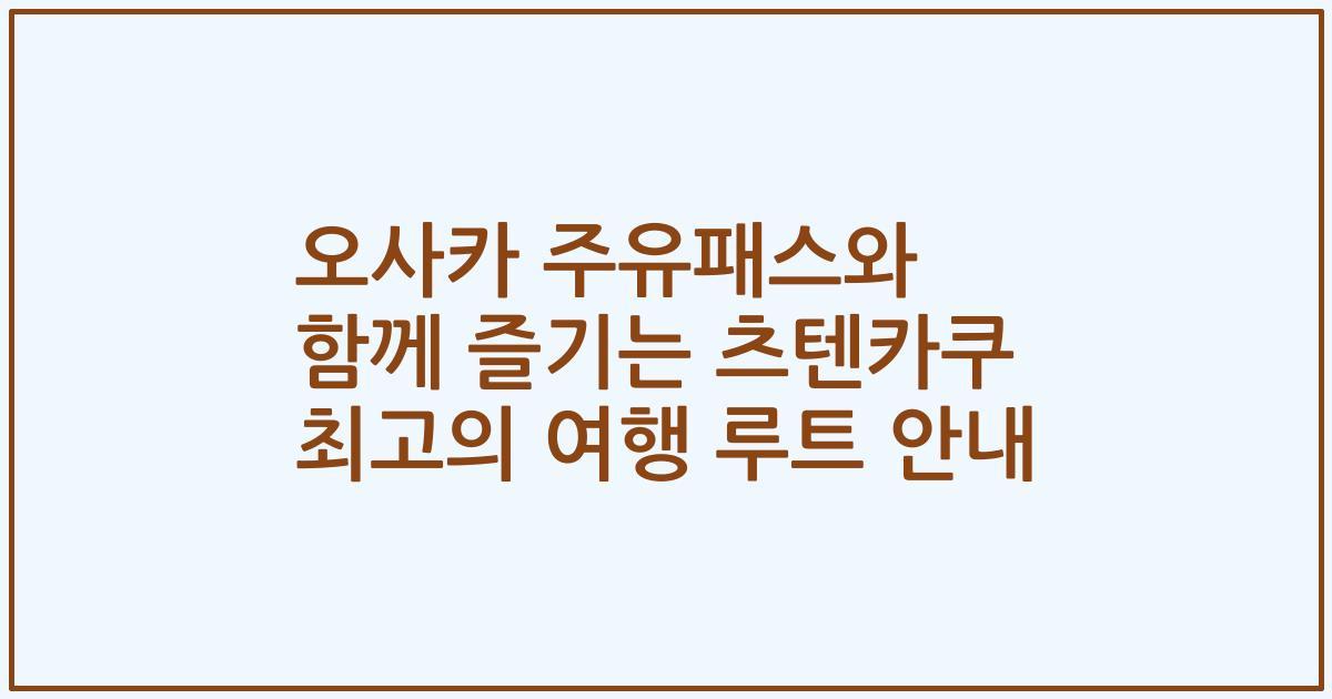 오사카 주유패스와 함께 즐기는 츠텐카쿠 최고의 여행 루트 안내