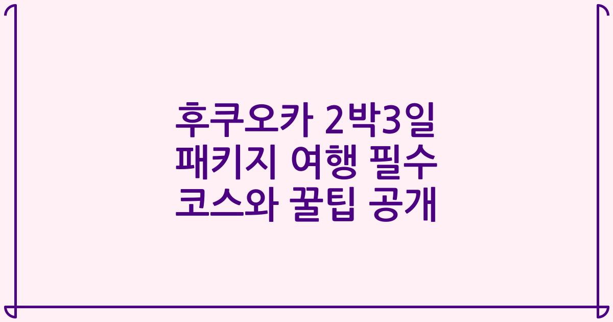 후쿠오카 2박3일 패키지 여행 필수 코스와 꿀팁 공개