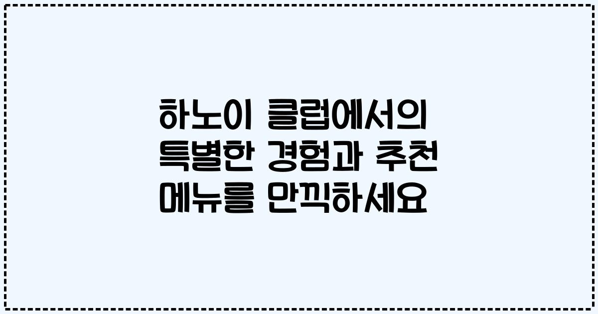 하노이 클럽에서의 특별한 경험과 추천 메뉴를 만끽하세요