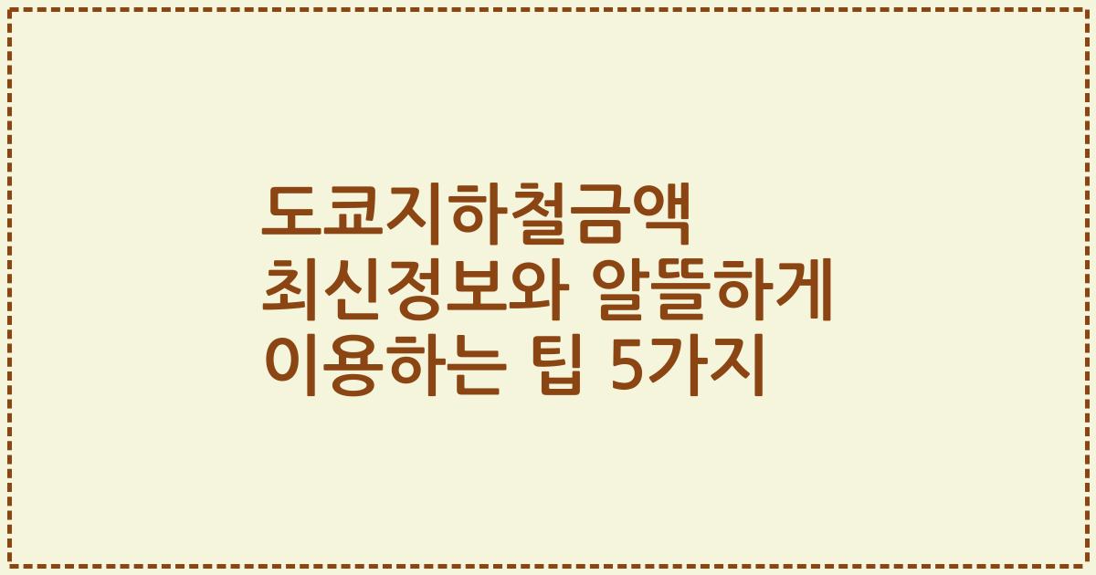 도쿄지하철금액 최신정보와 알뜰하게 이용하는 팁 5가지
