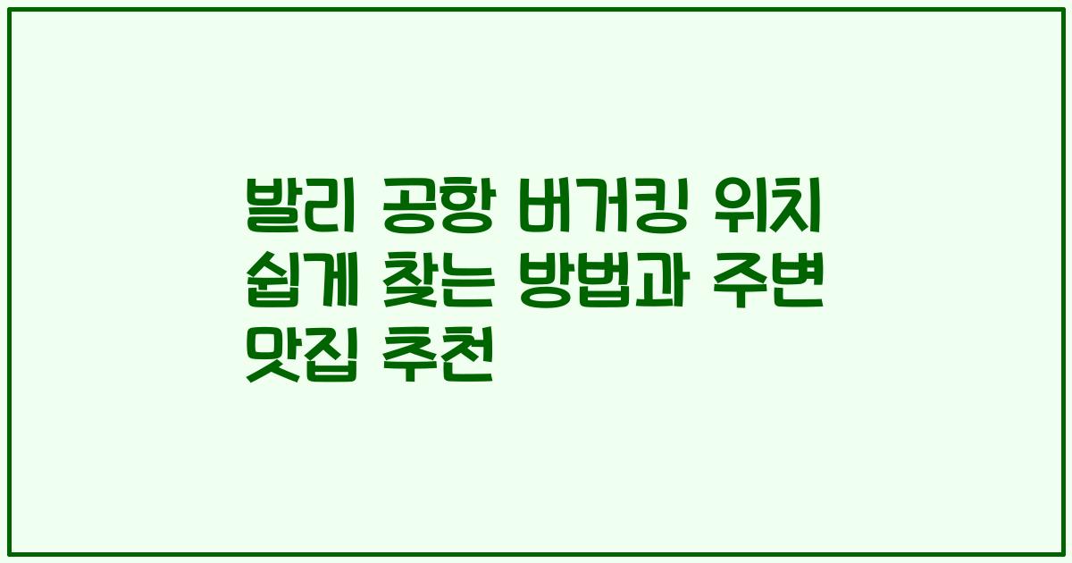 발리 공항 버거킹 위치 쉽게 찾는 방법과 주변 맛집 추천
