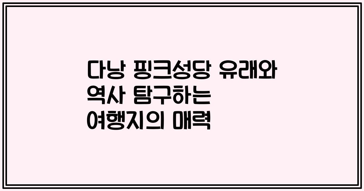 다낭 핑크성당 유래와 역사 탐구하는 여행지의 매력
