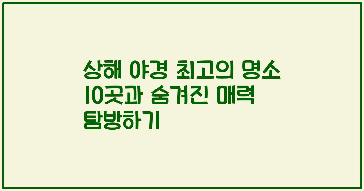 상해 야경 최고의 명소 10곳과 숨겨진 매력 탐방하기