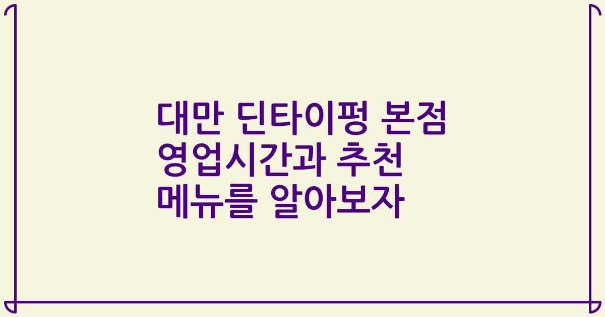 대만 딘타이펑 본점 영업시간과 추천 메뉴를 알아보자