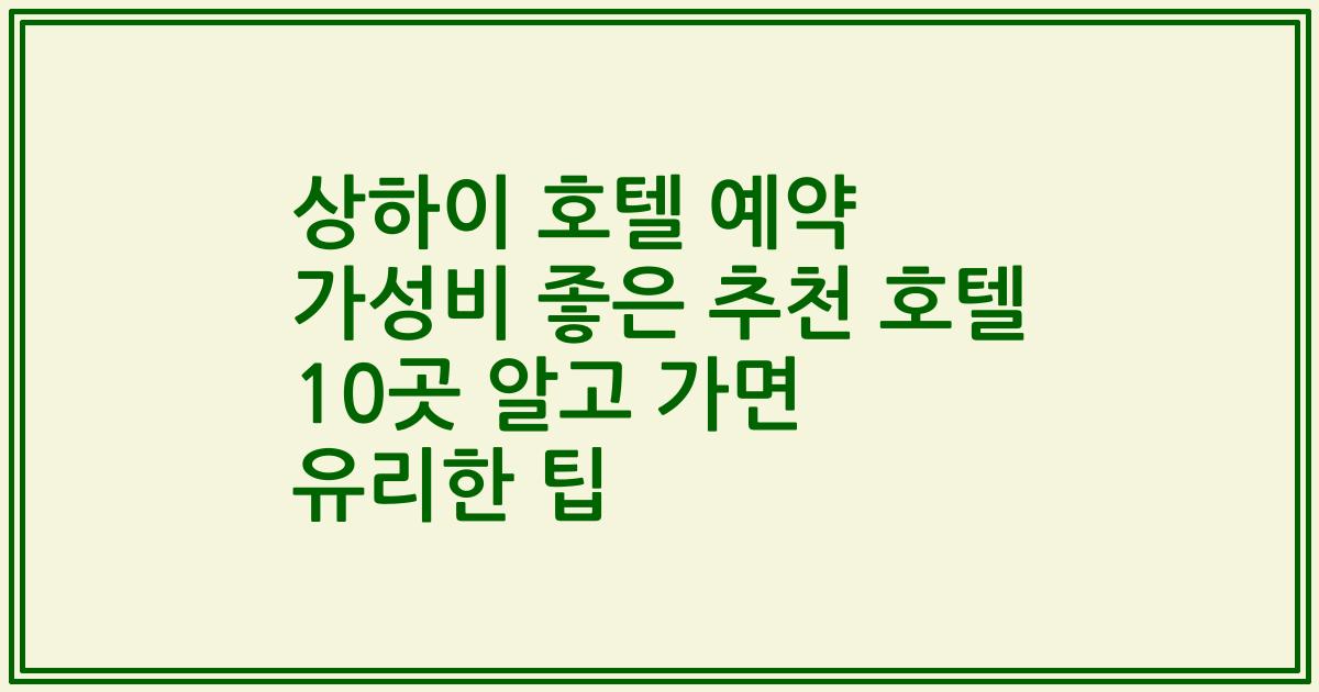 상하이 호텔 예약 가성비 좋은 추천 호텔 10곳 알고 가면 유리한 팁