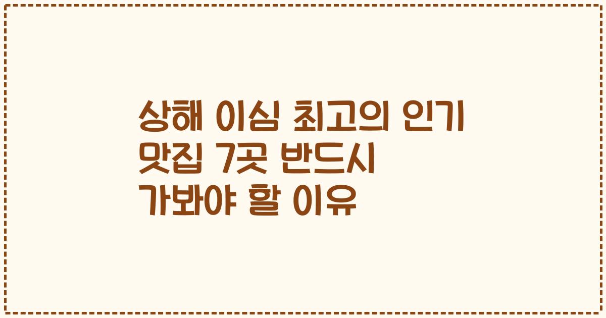 상해 이심 최고의 인기 맛집 7곳 반드시 가봐야 할 이유