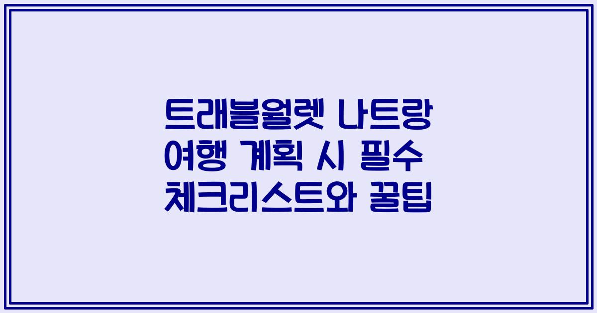 트래블월렛 나트랑 여행 계획 시 필수 체크리스트와 꿀팁